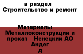  в раздел : Строительство и ремонт » Материалы »  » Металлоконструкции и прокат . Ненецкий АО,Андег д.